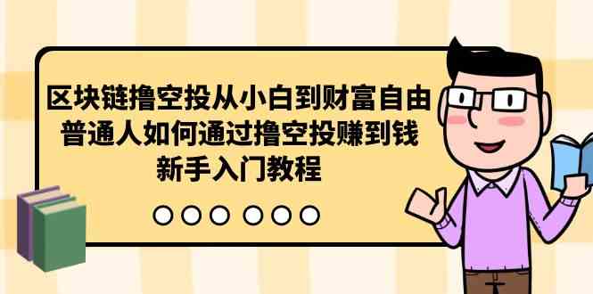 （10098期）区块链撸空投从小白到财富自由，普通人如何通过撸空投赚钱，新手入门教程 - 严选资源大全 - 严选资源大全