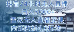 抖音24小时无人直播 日入5000+,雪花无人直播卖课,内部防封4.0玩法 - 严选资源大全 - 严选资源大全