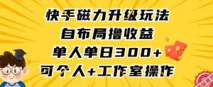 快手磁力升级玩法,自布局撸收益,单人单日300+,个人工作室均可操作 - 严选资源大全 - 严选资源大全