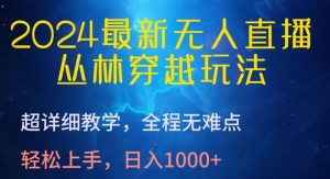 2024最新无人直播,丛林穿越玩法,超详细教学,全程无难点,轻松上手,日入1000+ - 严选资源大全 - 严选资源大全