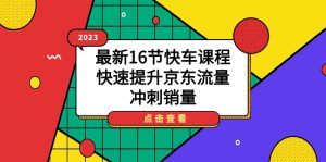 2023最新16节快车课程,快速提升京东流量,冲刺销量 - 严选资源大全 - 严选资源大全