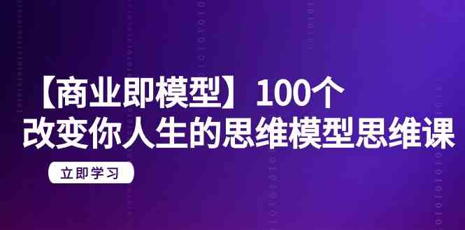 （9300期）【商业 即模型】100个-改变你人生的思维模型思维课-20节-无水印 - 严选资源大全 - 严选资源大全