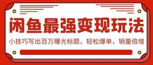 (9606期)闲鱼最强变现玩法:小技巧写出百万曝光标题,轻松爆单,销量倍增 - 严选资源大全 - 严选资源大全