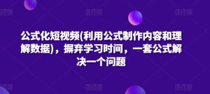 公式化短视频(利用公式制作内容和理解数据),摒弃学习时间,一套公式解决一个问题 - 严选资源大全 - 严选资源大全