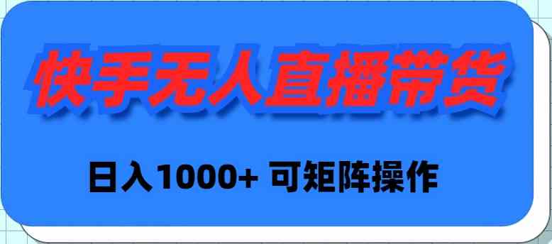 （9542期）快手无人直播带货，新手日入1000+ 可矩阵操作 - 严选资源大全 - 严选资源大全