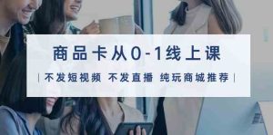 商品卡从0-1线上课(不发短视频 不发直播 纯玩商城推荐)32节课 - 严选资源大全 - 严选资源大全