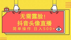 (9938期)无需露脸!Ai头像直播项目,简单操作日入500+! - 严选资源大全 - 严选资源大全