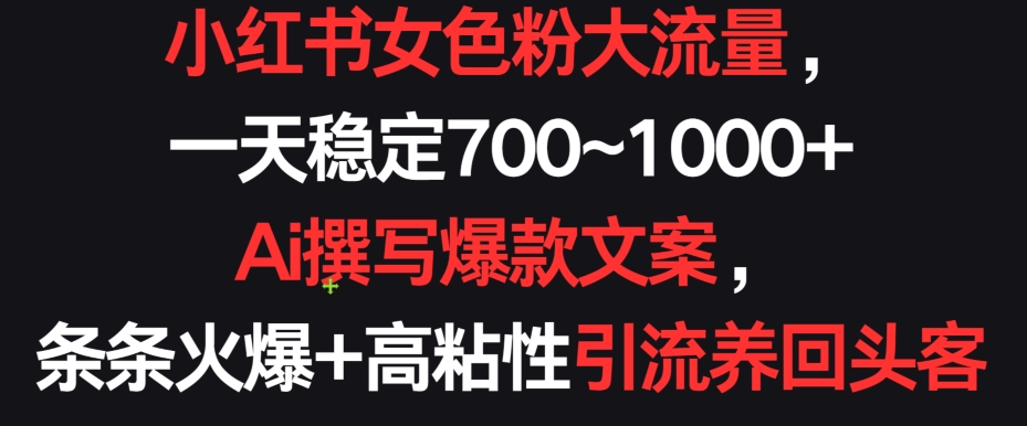 小红书女色粉大流量，一天稳定700~1000+  Ai撰写爆款文案，条条火爆+高粘性引流养回头客 - 严选资源大全 - 严选资源大全