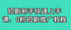 短剧新手快速上手课,0粉短剧推广教程 - 严选资源大全 - 严选资源大全