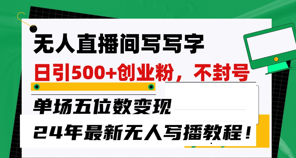 无人直播间写字日引500+创业粉，单场五位数变现，24年最新无人写播不封号教程！ - 严选资源大全 - 严选资源大全
