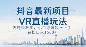 抖音最新VR直播玩法,史诗级教学,小白也可轻松上手,轻松日入1500+ - 严选资源大全 - 严选资源大全