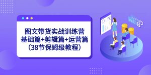 图文带货实战训练营:基础篇+剪辑篇+运营篇(38节保姆级教程) - 严选资源大全 - 严选资源大全