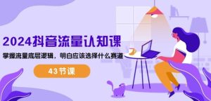 2024抖音流量认知课:掌握流量底层逻辑,明白应该选择什么赛道 (43节课) - 严选资源大全 - 严选资源大全