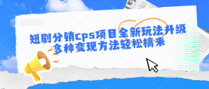 短剧分销cps项目全新玩法升级,多种变现方法轻松搞米 - 严选资源大全 - 严选资源大全