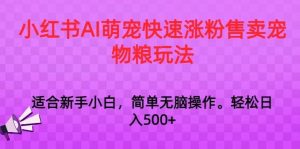 小红书AI萌宠快速涨粉售卖宠物粮玩法,日入1000+【揭秘】 - 严选资源大全 - 严选资源大全