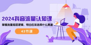 (10713期)2024抖音流量·认知课:掌握流量底层逻辑,明白应该选择什么赛道 (43节课) - 严选资源大全 - 严选资源大全