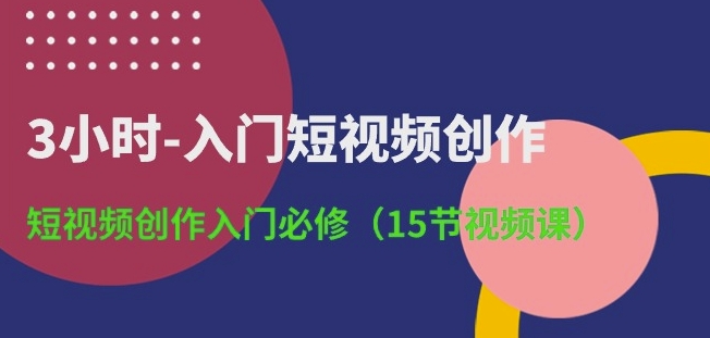 3小时-入门短视频创作：短视频创作入门必修(15节视频课) - 严选资源大全 - 严选资源大全