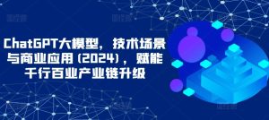 ChatGPT大模型,技术场景与商业应用(2024),赋能千行百业产业链升级 - 严选资源大全 - 严选资源大全