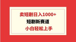 (9467期)短剧新赛道:卖短剧日入1000+,小白轻松上手,可批量 - 严选资源大全 - 严选资源大全