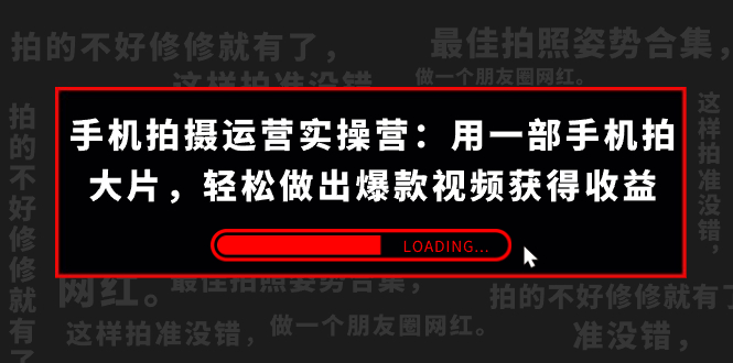手机拍摄-运营实操营：用一部手机拍大片，轻松做出爆款视频获得收益 (38节)  - 严选资源大全 - 严选资源大全