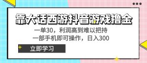 靠大话西游抖音游戏撸金,一单30,利润高到难以把持,一部手机即可操作… - 严选资源大全 - 严选资源大全
