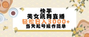 快手美女跳舞直播,轻松日入3000+简单无脑 - 严选资源大全 - 严选资源大全