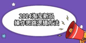 (9254期)2024淘宝新品操作思路逻辑方法(6节视频课) - 严选资源大全 - 严选资源大全
