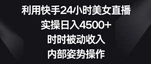 利用快手24小时美女直播,实操日入4500+,时时被动收入,内部姿势操作 - 严选资源大全 - 严选资源大全