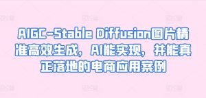 AIGC-Stable Diffusion图片精准高效生成,AI能实现,并能真正落地的电商应用案例 - 严选资源大全 - 严选资源大全