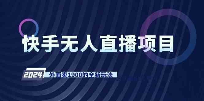（9126期）快手无人直播项目，外面卖1900的全新玩法 - 严选资源大全 - 严选资源大全