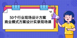 (10300期)50个行业 现场设计方案,商业模式方案设计实录现场课(50节课) - 严选资源大全 - 严选资源大全