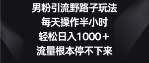 男粉引流野路子玩法,每天操作半小时轻松日入1000+,流量根本停不下来 - 严选资源大全 - 严选资源大全