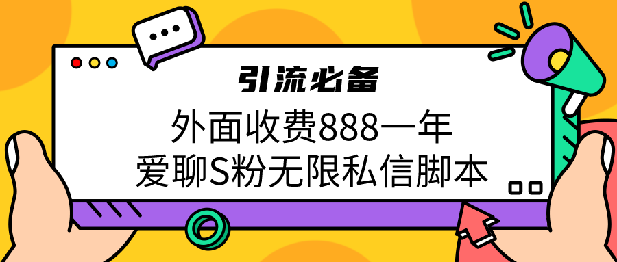 引流S粉必备外面收费888一年的爱聊app无限私信脚本 - 严选资源大全 - 严选资源大全