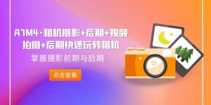 A7M4·相机摄影+后期+视频拍摄+后期快速玩转相机,掌握摄影前期与后期 - 严选资源大全 - 严选资源大全