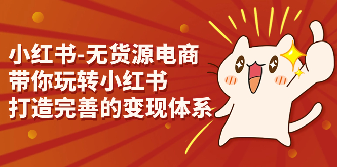 小红书-无货源电商，带你玩转小红书，打造完善的变现体系 - 严选资源大全 - 严选资源大全