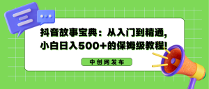 抖音故事宝典:从入门到精通,小白日入500+的保姆级教程! - 严选资源大全 - 严选资源大全