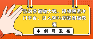 选对赛道赚大钱,视频搬运冷门平台,日入500+的保姆级教程 - 严选资源大全 - 严选资源大全