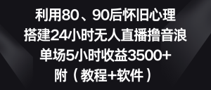利用80、90后怀旧心理,搭建24小时无人直播撸音浪,单场5小时收益3500+… - 严选资源大全 - 严选资源大全