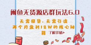 闲鱼无货源店群玩法6.0,无需囤货,无需引流,两个月盈利18W的核心秘籍 - 严选资源大全 - 严选资源大全