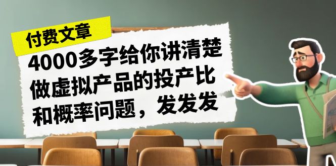 某付款文章《4000多字给你讲清楚做虚拟产品的投产比和概率问题，发发发》 - 严选资源大全 - 严选资源大全