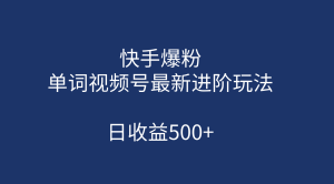 快手爆粉,单词视频号最新进阶玩法,日收益500+(教程+素材) - 严选资源大全 - 严选资源大全