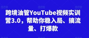 跨境油管YouTube视频实训营3.0,帮助你稳入局、搞流量、打爆款 - 严选资源大全 - 严选资源大全