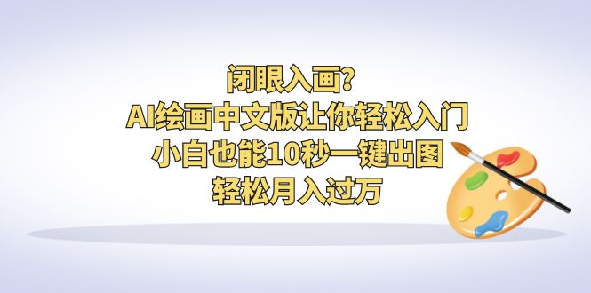 闭眼入画？AI绘画中文版让你轻松入门！小白也能10秒一键出图，轻松月入过万 - 严选资源大全 - 严选资源大全