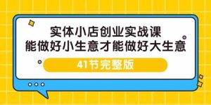 实体小店创业实战课,能做好小生意才能做好大生意-41节完整版 - 严选资源大全 - 严选资源大全