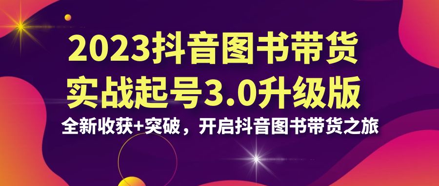 2023抖音 图书带货实战起号3.0升级版：全新收获+突破，开启抖音图书带货… - 严选资源大全 - 严选资源大全
