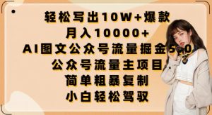 轻松写出10W+爆款,月入10000+,AI图文公众号流量掘金5.0.公众号流量主项目 - 严选资源大全 - 严选资源大全
