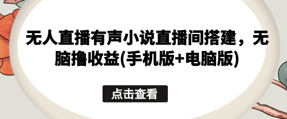 无人直播有声小说直播间搭建，无脑撸收益(手机版+电脑版) - 严选资源大全 - 严选资源大全