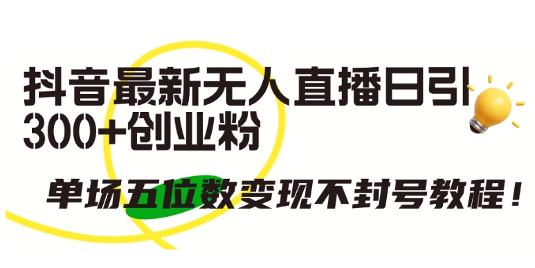 抖音最新无人直播日引300+创业粉，单场五位数变现不封号教程 - 严选资源大全 - 严选资源大全