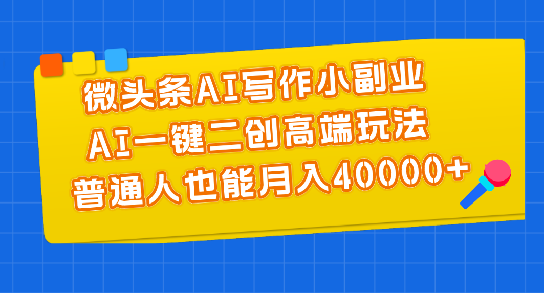 微头条AI写作小副业，AI一键二创高端玩法 普通人也能月入40000+ - 严选资源大全 - 严选资源大全