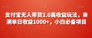 支付宝无人带货2.0高收益玩法,亲测单日收益1000+,小白必备项目【揭秘】 - 严选资源大全 - 严选资源大全